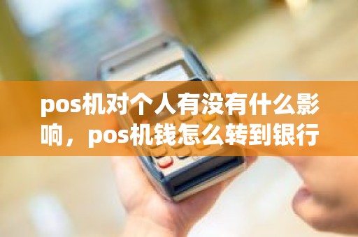 pos机对个人有没有什么影响，pos机钱怎么转到银行卡里手续费