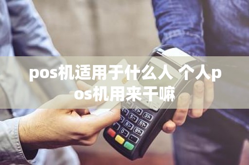 pos机适用于什么人 个人pos机用来干嘛