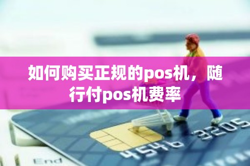 如何购买正规的pos机，随行付pos机费率