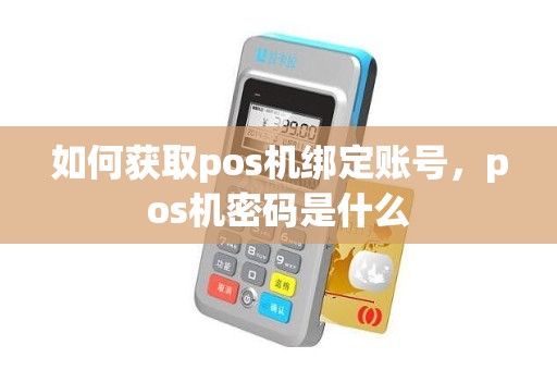 如何获取pos机绑定账号，pos机密码是什么
