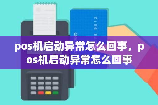 pos机启动异常怎么回事，pos机启动异常怎么回事