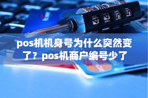 pos机机身号为什么突然变了？pos机商户编号少了