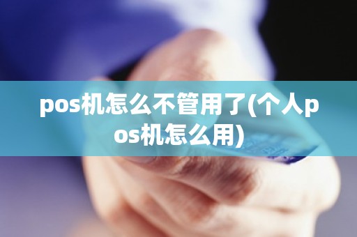 pos机怎么不管用了(个人pos机怎么用)