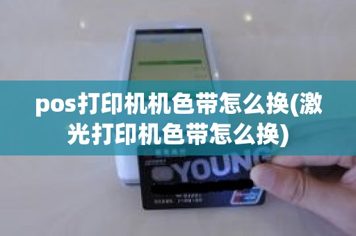 pos打印机机色带怎么换(激光打印机色带怎么换)