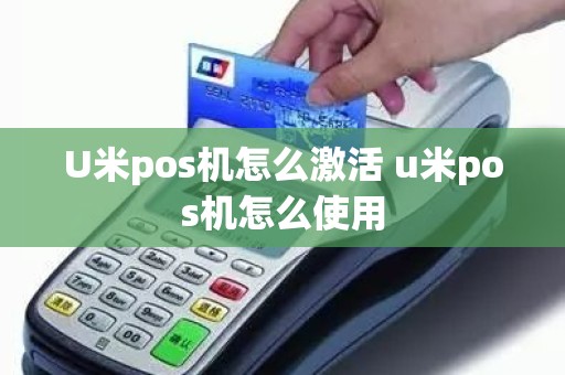 U米pos机怎么激活 u米pos机怎么使用