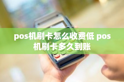 pos机刷卡怎么收费低 pos机刷卡多久到账