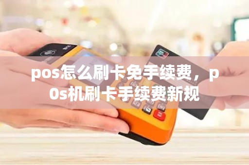 pos怎么刷卡免手续费，p0s机刷卡手续费新规