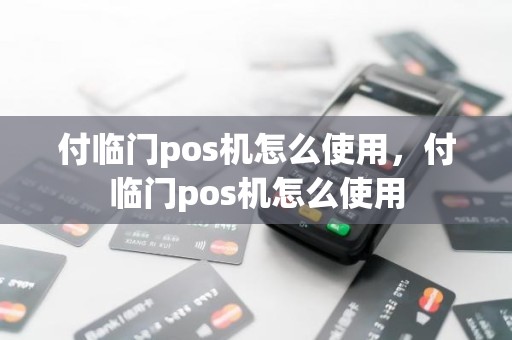 付临门pos机怎么使用，付临门pos机怎么使用