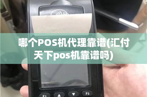 哪个POS机代理靠谱(汇付天下pos机靠谱吗)