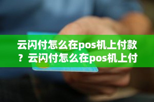 云闪付怎么在pos机上付款？云闪付怎么在pos机上付款