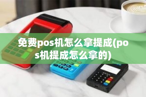 免费pos机怎么拿提成(pos机提成怎么拿的)