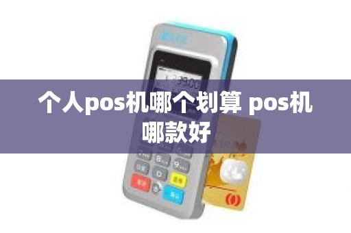 个人pos机哪个划算 pos机哪款好