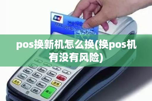pos换新机怎么换(换pos机有没有风险)