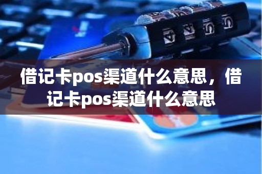 借记卡pos渠道什么意思，借记卡pos渠道什么意思