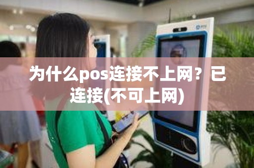 为什么pos连接不上网？已连接(不可上网)