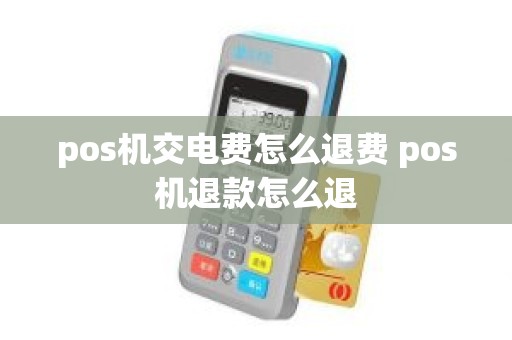 pos机交电费怎么退费 pos机退款怎么退