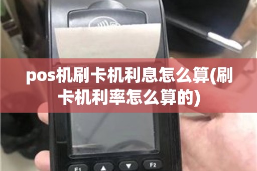 pos机刷卡机利息怎么算(刷卡机利率怎么算的)
