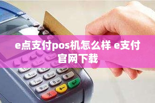 e点支付pos机怎么样 e支付官网下载