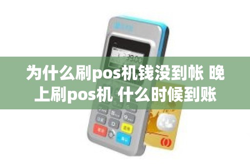 为什么刷pos机钱没到帐 晚上刷pos机 什么时候到账