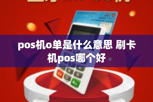 pos机o单是什么意思 刷卡机pos哪个好