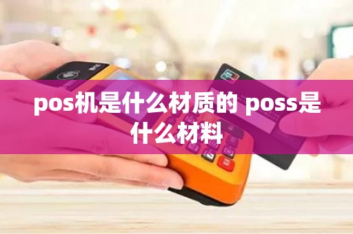 pos机是什么材质的 poss是什么材料