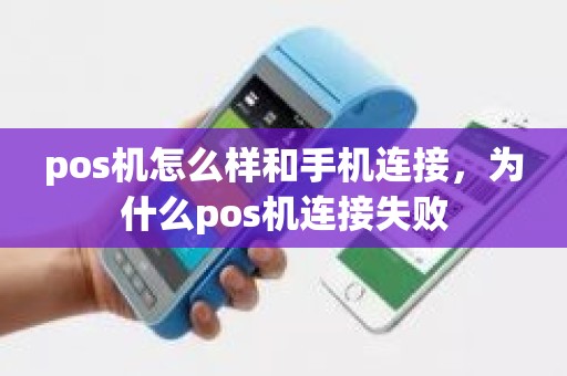 pos机怎么样和手机连接，为什么pos机连接失败