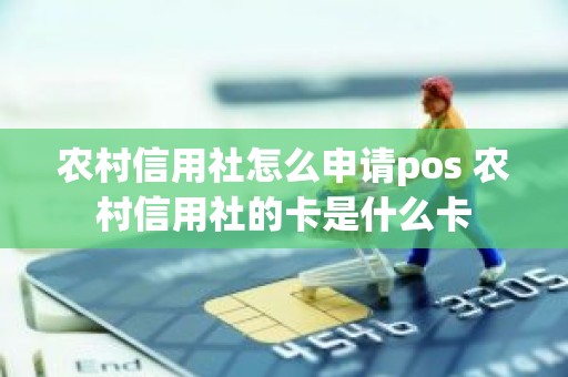 农村信用社怎么申请pos 农村信用社的卡是什么卡