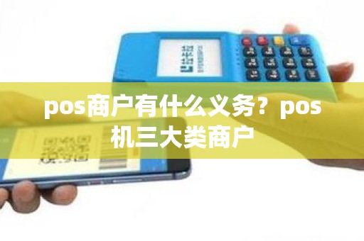 pos商户有什么义务？pos机三大类商户
