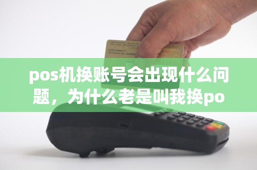 pos机换账号会出现什么问题，为什么老是叫我换pos机