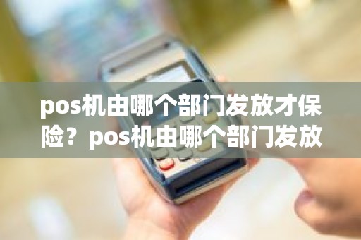 pos机由哪个部门发放才保险？pos机由哪个部门发放才保险