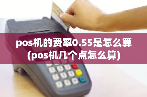 pos机的费率0.55是怎么算(pos机几个点怎么算)