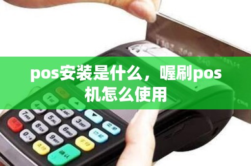 pos安装是什么，喔刷pos机怎么使用