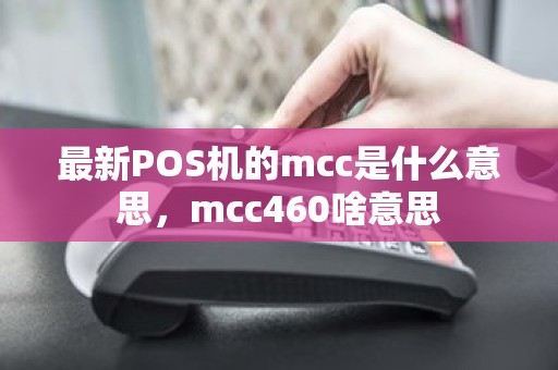 最新POS机的mcc是什么意思，mcc460啥意思