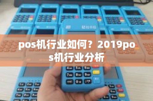 pos机行业如何?2019pos机行业分析 pos机行业如何?2019pos机行业分析