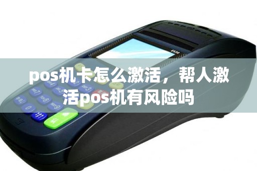pos机卡怎么激活,帮人激活pos机有风险吗 pos机卡怎么激活,帮人激活pos机有风险吗