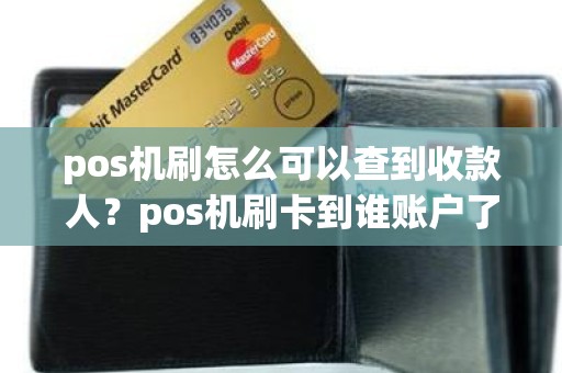 pos机刷怎么可以查到收款人?pos机刷卡到谁账户了 pos机刷怎么可以查到收款人?pos机刷卡到谁账户了