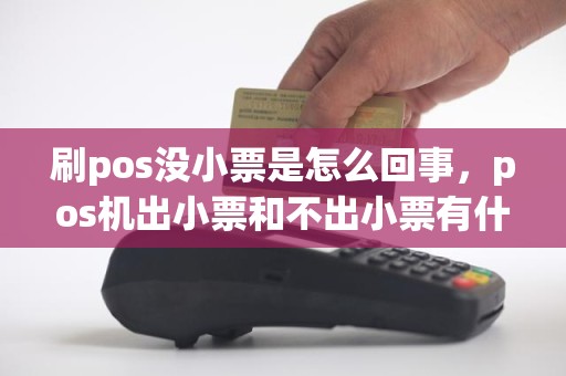 刷pos没小票是怎么回事,pos机出小票和不出小票有什么区别 刷pos没小票是怎么回事,pos机出小票和不出小票有什么区别