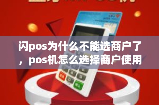 闪pos为什么不能选商户了,pos机怎么选择商户使用 闪pos为什么不能选商户了,pos机怎么选择商户使用