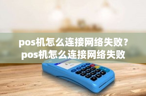 pos机怎么连接网络失败?pos机怎么连接网络失败 pos机怎么连接网络失败?pos机怎么连接网络失败