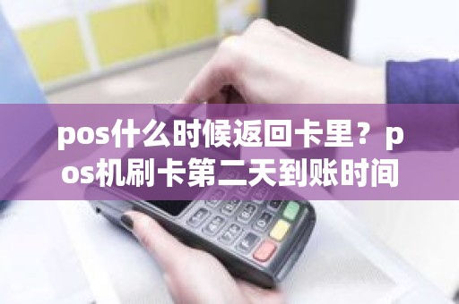pos什么时候返回卡里？pos机刷卡第二天到账时间