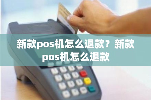 新款pos机怎么退款？新款pos机怎么退款