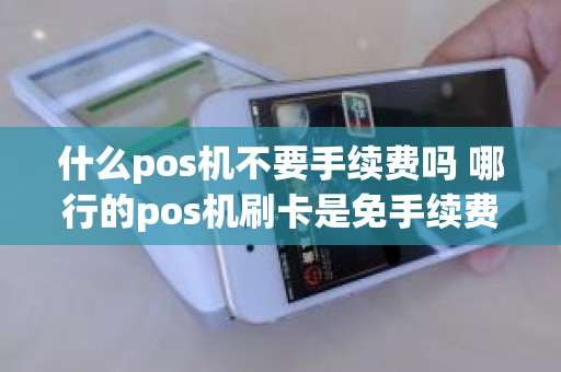 什么pos机不要手续费吗 哪行的pos机刷卡是免手续费的