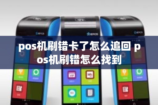pos机刷错卡了怎么追回 pos机刷错怎么找到 pos机刷错卡了怎么追回 pos机刷错怎么找到