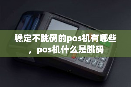 稳定不跳码的pos机有哪些，pos机什么是跳码