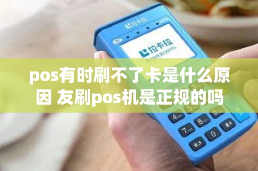 pos有时刷不了卡是什么原因 友刷pos机是正规的吗