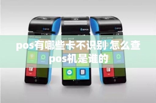 pos有哪些卡不识别 怎么查pos机是谁的