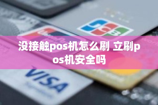 没接触pos机怎么刷 立刷pos机安全吗