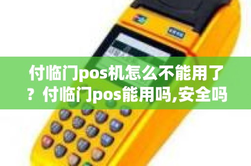 付临门pos机怎么不能用了?付临门pos能用吗,安全吗 付临门pos机怎么不能用了?付临门pos能用吗,安全吗