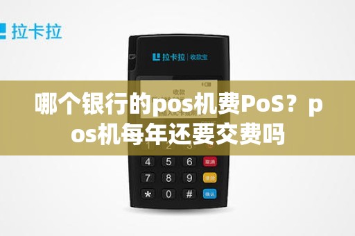 哪个银行的pos机费PoS？pos机每年还要交费吗