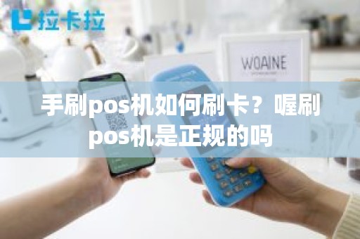 手刷pos机如何刷卡？喔刷pos机是正规的吗